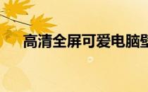 高清全屏可爱电脑壁纸：萌动你的屏幕