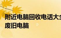 附近电脑回收电话大全：一键查询，轻松处理废旧电脑