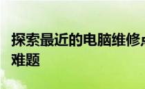 探索最近的电脑维修点：一站式解决电脑故障难题
