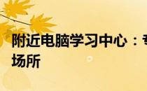 附近电脑学习中心：专业电脑技能提升的理想场所