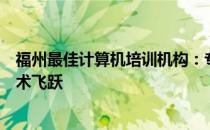 福州最佳计算机培训机构：专业培训和优质资源助力你的技术飞跃