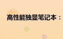 高性能独显笔记本：选购指南与性能解析