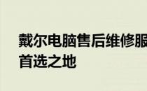 戴尔电脑售后维修服务中心 - 您的电脑维修首选之地