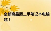 全新高品质二手笔记本电脑，高价出售，品质卓越，性能卓越！
