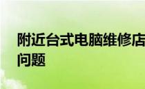 附近台式电脑维修店——专业解决您的电脑问题