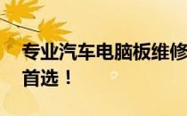 专业汽车电脑板维修服务——您的车辆维修首选！