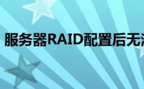 服务器RAID配置后无法识别硬盘的解决方法