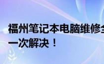 福州笔记本电脑维修全攻略：硬件、软件故障一次解决！