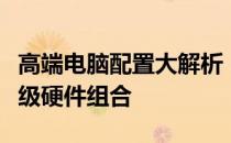 高端电脑配置大解析：性能之巅，为你揭秘顶级硬件组合