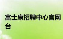 富士康招聘中心官网：探索职业发展的首选平台