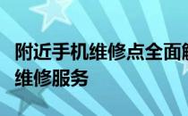 附近手机维修点全面解析：快速找到最专业的维修服务
