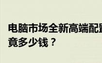 电脑市场全新高端配置价格解析：高配电脑究竟多少钱？