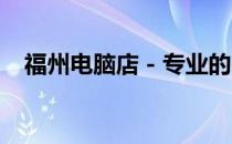 福州电脑店 - 专业的电脑销售与维修服务