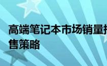 高端笔记本市场销量持续攀升：趋势分析与销售策略