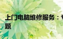 上门电脑维修服务：专业解决您身边的电脑问题