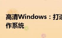 高清Windows：打造极致视觉体验的最佳操作系统