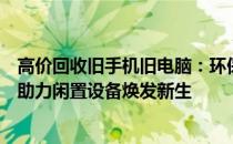 高价回收旧手机旧电脑：环保与经济并重，一站式解决方案助力闲置设备焕发新生