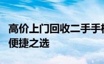 高价上门回收二手手机：您的旧手机换新钱的便捷之选