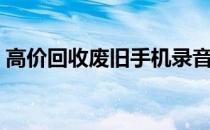 高价回收废旧手机录音，让您旧物换新价值！