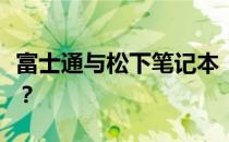 富士通与松下笔记本：哪一款更适合你的需求？