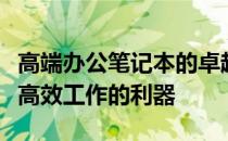 高端办公笔记本的卓越性能与体验：探索未来高效工作的利器