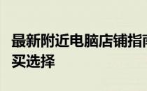 最新附近电脑店铺指南：精选你的最佳电脑购买选择