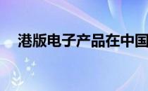 港版电子产品在中国能否享受保修服务？