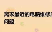离家最近的电脑维修店铺，专业快速解决电脑问题