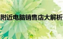 附近电脑销售店大解析：选购电脑的绝佳去处