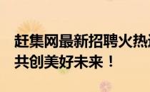 赶集网最新招聘火热进行中：寻找优秀人才，共创美好未来！