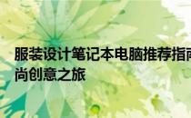 服装设计笔记本电脑推荐指南：选购最佳工具，助力你的时尚创意之旅
