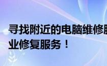 寻找附近的电脑维修服务？看看我们这里的专业修复服务！