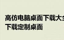 高仿电脑桌面下载大全：精选高清壁纸，一键下载定制桌面