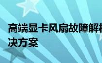 高端显卡风扇故障解析：风扇不转的原因与解决方案