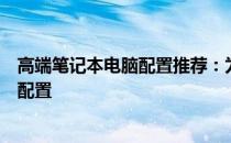 高端笔记本电脑配置推荐：为你的办公与娱乐需求寻找最佳配置