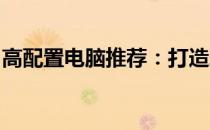 高配置电脑推荐：打造理想的工作与游戏终端