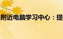 附近电脑学习中心：提升数字技能的理想之地