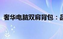 奢华电脑双肩背包：品味、功能与时尚并存