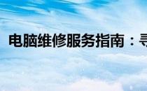 电脑维修服务指南：寻找附近的电脑维修店