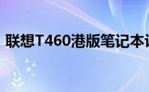 联想T460港版笔记本评测：性能与特点详解