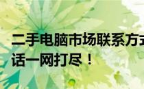 二手电脑市场联系方式大全：附近电脑市场电话一网打尽！