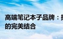 高端笔记本子品牌：探索极致性能与时尚设计的完美结合