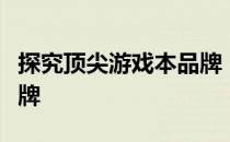 探究顶尖游戏本品牌：寻找最佳高端游戏本品牌