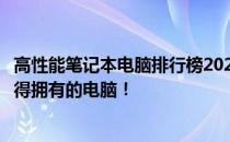 高性能笔记本电脑排行榜2021：最新技术、顶尖性能，你值得拥有的电脑！