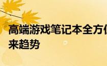 高端游戏笔记本全方位解析：性能、设计与未来趋势