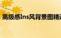 高级感Ins风背景图精选，时尚质感设计一览