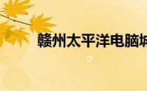 赣州太平洋电脑城位置及详细信息