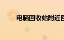 电脑回收站附近回收电脑服务一览