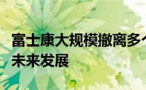 富士康大规模撤离多个城市，聚焦产业转型与未来发展