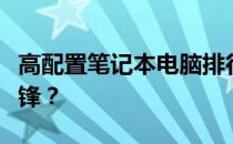高配置笔记本电脑排行榜：性能之巅，谁与争锋？